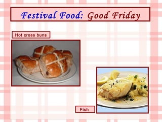 Festival Food: Good Friday
Hot cross buns




                 Fish
 