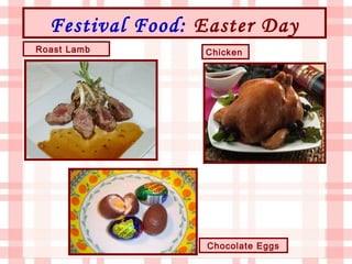 Festival Food: Easter Day
Roast Lamb       Chicken




                 Chocolate Eggs
 