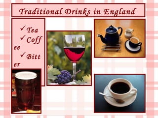 Traditional Drinks in England
     Tea
     Coff
ee
     Bitt
er
     Win
e
 
