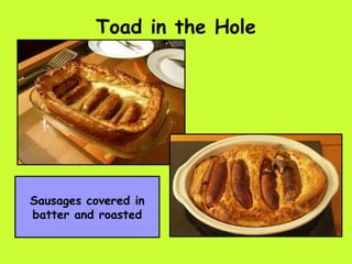 Toad in the Hole




Sausages covered in
batter and roasted
 