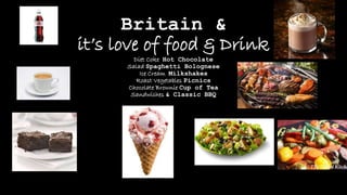 Britain &
it’s love of food & Drink
Diet Coke Hot Chocolate
Salad Spaghetti Bolognese
Ice Cream Milkshakes
Roast Vegetables Picnics
Chocolate Brownie Cup of Tea
Sandwiches & Classic BBQ
 