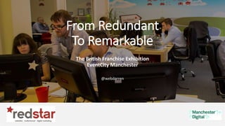 @webdarren
From Redundant
To Remarkable
The British Franchise Exhibition
EventCity Manchester
@webdarren
 