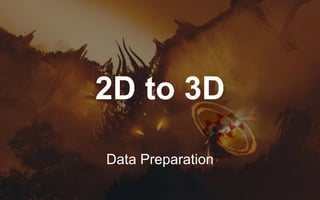 2D to 3D
Data Preparation
 