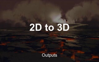 2D to 3D
Outputs
 