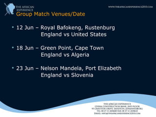    Group Match Venues/Date

   12 Jun – Royal Bafokeng, Rustenburg
             England vs United States

   18 Jun – Green Point, Cape Town
             England vs Algeria

   23 Jun – Nelson Mandela, Port Elizabeth
             England vs Slovenia
 