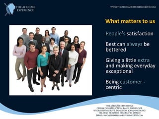 What matters to us
People’s satisfaction
Best can always be
bettered
Giving a little extra
and making everyday
exceptional
Being customer -
centric
 