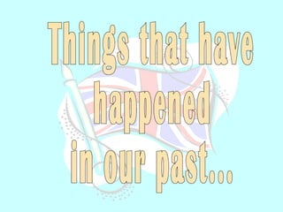 Things that have  happened in our past... 