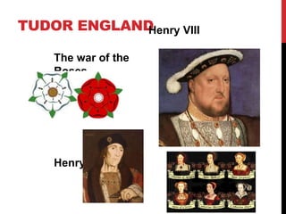 TUDOR ENGLAND
The war of the
Roses
Henry VII
Henry VIII
 