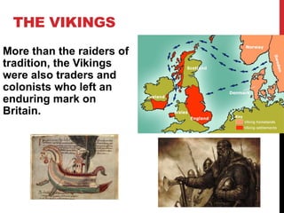 THE VIKINGS
More than the raiders of
tradition, the Vikings
were also traders and
colonists who left an
enduring mark on
Britain.
 