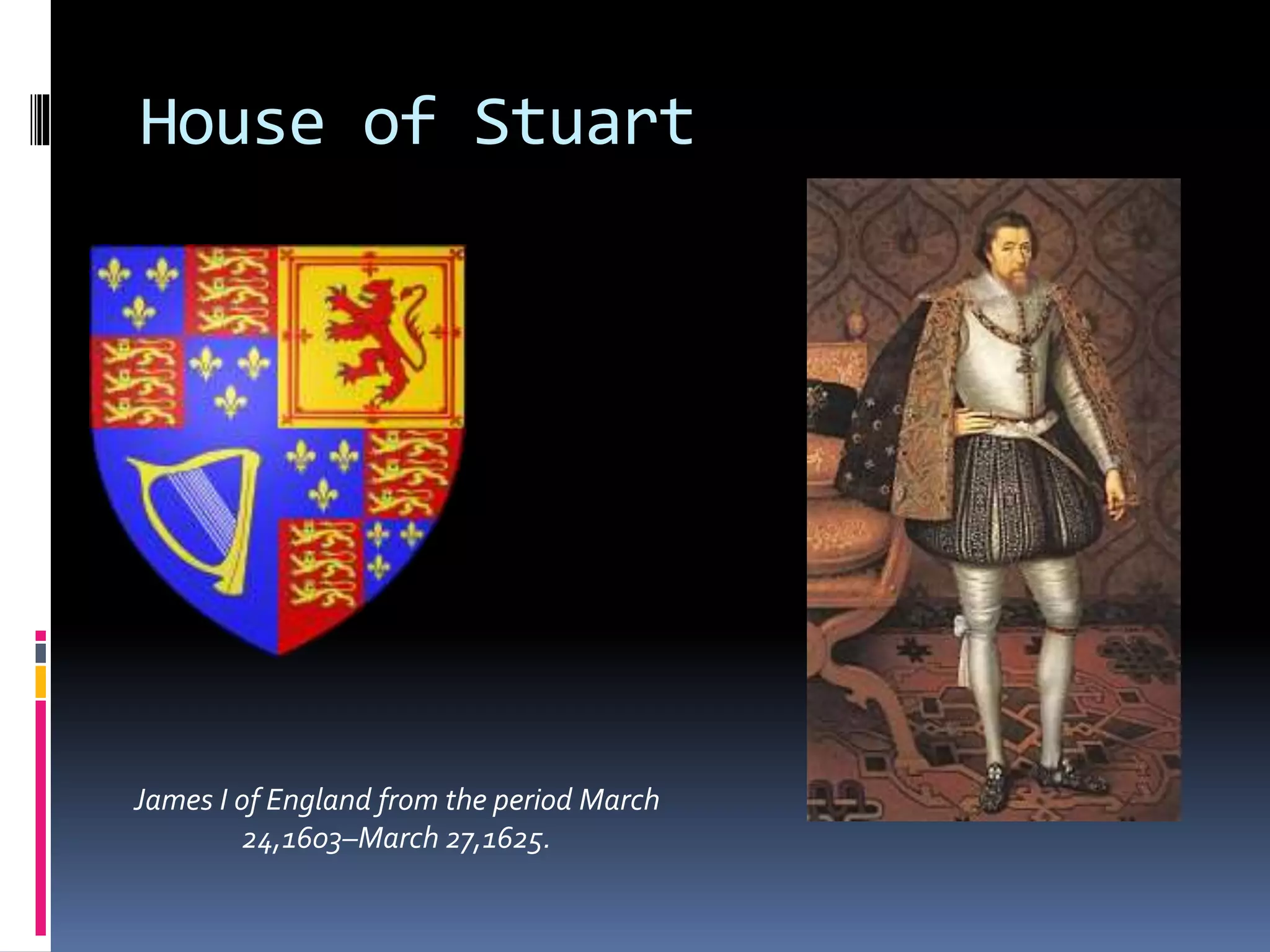 House of Stuart
James I of England from the period March
24,1603–March 27,1625.
 