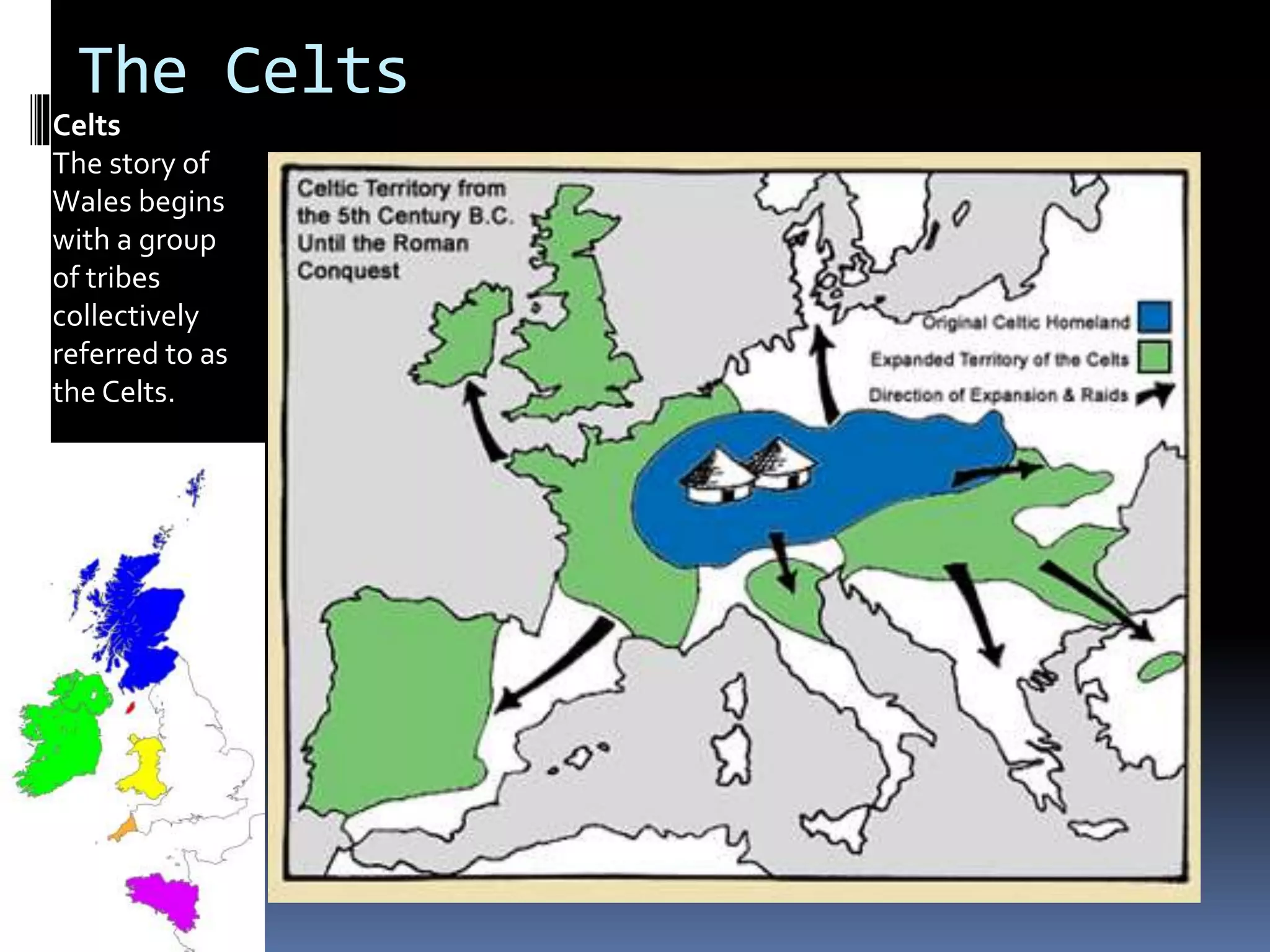 The Celts
Celts
The story of
Wales begins
with a group
of tribes
collectively
referred to as
the Celts.
 