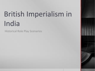 British Imperialism in
India
Historical Role Play Scenarios

 