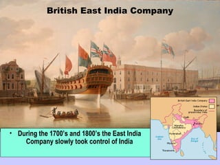 British East India Company
• During the 1700’s and 1800’s the East India
Company slowly took control of India
 