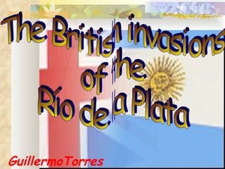 GuillermoTorres The British invasions  of the  Río de la Plata 