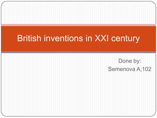 British inventions in XXI century

                           Done by:
                        Semenova A,102
 