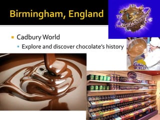    Cadbury World
     Explore and discover chocolate’s history
 