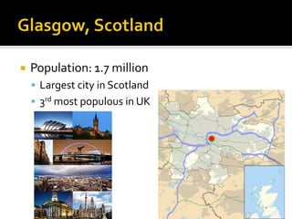    Population: 1.7 million
     Largest city in Scotland
     3rd most populous in UK
 
