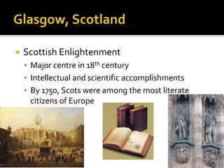    Scottish Enlightenment
     Major centre in 18th century
     Intellectual and scientific accomplishments
     By 1750, Scots were among the most literate
     citizens of Europe
 