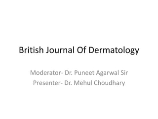 British Journal Of Dermatology
Moderator- Dr. Puneet Agarwal Sir
Presenter- Dr. Mehul Choudhary
 