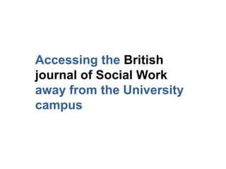 Accessing the British
journal of Social Work
away from the University
campus
 