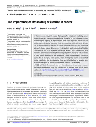 Themed Issue: New avenues in cancer prevention and treatment (BJP 75th Anniversary)
C O M M I S S I O N E D R E V I E W A R T I C L E - T H E M E D I S S U E
The importance of Ras in drug resistance in cancer
Fiona M. Healy1
| Ian A. Prior2
| David J. MacEwan1
1
Department of Pharmacology and
Therapeutics, Institute of Systems, Molecular
and Integrative Biology (ISMIB), University of
Liverpool, Liverpool, UK
2
Department of Molecular Physiology and Cell
Signalling, Institute of Systems, Molecular and
Integrative Biology (ISMIB), University of
Liverpool, Liverpool, UK
Correspondence
Prof. David J. MacEwan, Department of
Pharmacology and Therapeutics, Institute of
Systems, Molecular and Integrative Biology
(ISMIB), University of Liverpool, Liverpool L69
3GE, UK.
Email: macewan@liverpool.ac.uk
In this review, we analyse the impact of oncogenic Ras mutations in mediating cancer
drug resistance and the progress made in the abrogation of this resistance, through
pharmacological targeting. At a physiological level, Ras is implicated in many cellular
proliferation and survival pathways. However, mutations within this small GTPase
can be responsible for the initiation of cancer, therapeutic resistance and failure, and
ultimately disease relapse. Often termed “undruggable,” Ras is notoriously difficult to
target directly, due to its structure and intrinsic activity. Thus, Ras-mediated drug
resistance remains a considerable pharmacological problem. However, with advances
in both analytical techniques and novel drug classes, the therapeutic landscape
against Ras is changing. Allele-specific, direct Ras-targeting agents have reached
clinical trials for the first time, indicating there may, at last, be hope of targeting such
an elusive but significant protein for better more effective cancer therapy.
LINKED ARTICLES: This article is part of a themed issue on New avenues in cancer
prevention and treatment (BJP 75th Anniversary). To view the other articles in this
section visit http://onlinelibrary.wiley.com/doi/10.1111/bph.v179.12/issuetoc
K E Y W O R D S
acquired resistance, cancer stem cells, Drug resistance, intrinsic resistance, MAPK, PI3K
1 | INTRODUCTION
Resistance to conventional therapeutic agents is an increasingly con-
cerning issue across all areas of disease, including cancer. Whilst the
heterogeneous nature of cancer means there are many mechanisms
resulting in drug resistance, Ras mutations underpin resistance to a
variety of therapies (Hobbs et al., 2016; Prior et al., 2012, 2020).
Oncogenic mutations in this small GTPase, which occur in approxi-
mately 19% of all cancers, cause constitutive activation of prolifera-
tive and survival pathways (Prior et al., 2020). This can abrogate the
effects of standard chemotherapy and newer receptor-targeted
therapies. Examples of such resistance is seen across a wide range of
cancers, including metastatic colorectal cancer (mCRC), non-small cell
lung cancer (NSCLC), pancreatic cancer, acute myeloid leukaemia
(AML) and basal cell carcinoma (Li et al., 2004; McMahon et al., 2019;
Misale et al., 2012; Tao et al., 2014). Thus, there is a distinct clinical
need to target Ras pharmacologically. Whilst this has been particularly
challenging due to structural difficulties and very high levels of intrin-
sic activity, significant developments have been made within the last
decade. Allele-specific, direct Ras-targeting reaching clinical trials pre-
sent a new era of potential Ras therapeutics and increase the likeli-
hood of overcoming this resistance mechanism.
Abbreviations: EGFR, epidermal growth factor receptor; FLT3, fms related receptor tyrosine kinase 3; GAP, GTPase-activating protein; GEF, guanine nucleotide exchange factor; lncRNAs, long
non-coding RNAs; MEK, MAPK kinase; RTK, receptor tyrosine kinase; SOS, son-of-sevenless; SOS1, SOS Ras/Rac guanine nucleotide exchange factor 1; TKI, tyrosine kinase inhibitor.
Received: 17 December 2020 Revised: 10 February 2021 Accepted: 21 February 2021
DOI: 10.1111/bph.15420
This is an open access article under the terms of the Creative Commons Attribution License, which permits use, distribution and reproduction in any medium,
provided the original work is properly cited.
© 2021 The Authors. British Journal of Pharmacology published by John Wiley & Sons Ltd on behalf of British Pharmacological Society.
2844 Br J Pharmacol. 2022;179:2844–2867.
wileyonlinelibrary.com/journal/bph
 