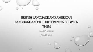 BRITISH LANGUAGE AND AMERICAN
LANGUAGE AND THE DIFFERENCES BETWEEN
THEM
MARJO XHANI
CLASS XI-A
 