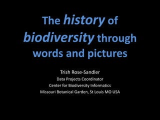 The history of
biodiversity through
words and pictures
Trish Rose-Sandler
Data Projects Coordinator
Center for Biodiversity Informatics
Missouri Botanical Garden, St Louis MO USA
 