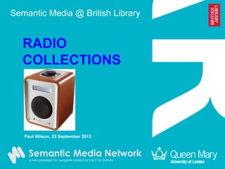 Semantic Media @ British Library
RADIO
COLLECTIONS
Paul Wilson, 23 September 2013
 