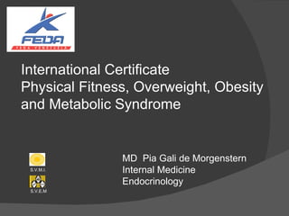 International Certificate Physical Fitness, Overweight, Obesity and Metabolic Syndrome MD  Pia Gali de Morgenstern Internal Medicine Endocrinology S.V.M.I. S.V.E.M 