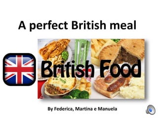 A perfect British meal
By Federica, Martina e Manuela
 
