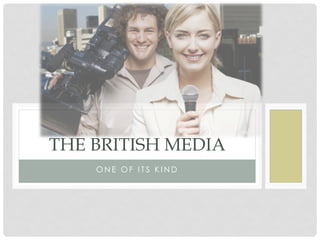 THE BRITISH MEDIA
    ONE OF ITS KIND
 