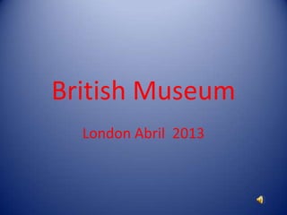British Museum
London Abril 2013
 
