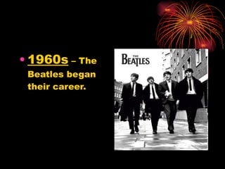 1960s  – The Beatles began their career. 