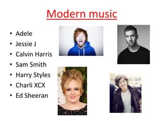 Modern music
• Adele
• Jessie J
• Calvin Harris
• Sam Smith
• Harry Styles
• Charli XCX
• Ed Sheeran
 