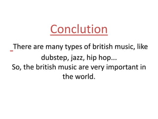 Conclution
There are many types of british music, like
dubstep, jazz, hip hop...
So, the british music are very important in
the world.
 