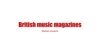 British music magazines
Market research
 