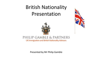 British Nationality 
Presentation 
Presented by Mr Philip Gamble 
 