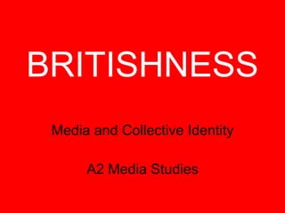 BRITISHNESS Media and Collective Identity A2 Media Studies 