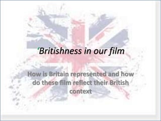 ‘Britishness in our film
How is Britain represented and how
do these film reflect their British
context
 