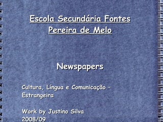 Escola Secundária Fontes Pereira de Melo Newspapers Cultura, Língua e Comunicação – Estrangeira Work   b y Justino Silva 2008/09 