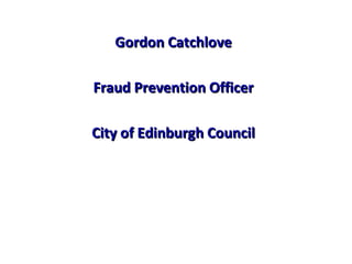 Gordon Catchlove

Fraud Prevention Officer

City of Edinburgh Council
 