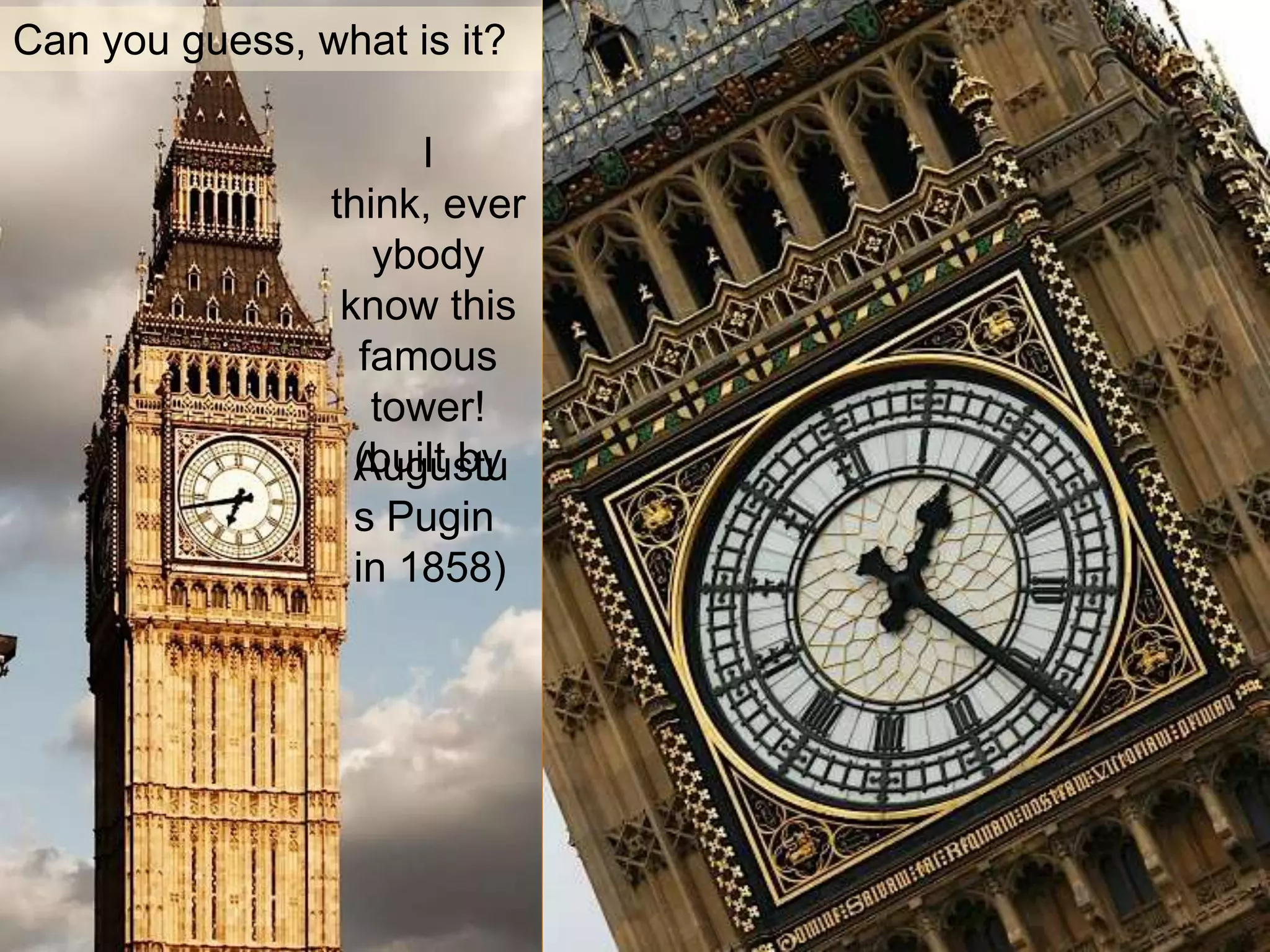 Can you guess, what is it?
I
think, ever
ybody
know this
famous
tower!
(built byAugustu
s Pugin
in 1858)