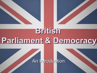 BritishBritish
Parliament & DemocracyParliament & Democracy
An IntroductionAn Introduction
 