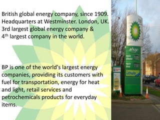 British global energy company, since 1909.Headquarters at Westminster. London, UK.3rd largest global energy company &4th l...