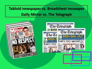 Tabloid newspaper vs. Broadsheet neswaper
Daily Mirror vs. The Telegraph

 