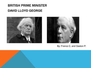 DAVID LLOYD GEORGE
BRITISH PRIME MINISTER
By: Franco C. and Gaston P.
 