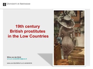 Wilma van den Brink
w.h.a.m.vandenBrink@uva.nl
www.uva.nl/profiel/w.h.a.m.vandenbrink
19th century
British prostitutes
in ...