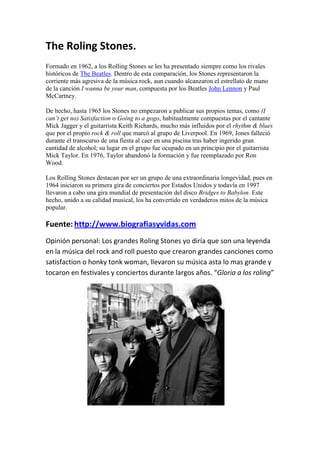 The Roling Stones.
Formado en 1962, a los Rolling Stones se les ha presentado siempre como los rivales
históricos de The B...
