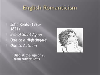  John Keats (1795-
1821)
 Eve of Saint Agnes
 Ode to a Nightingale
 Ode to Autumn
Died at the age of 25
from tuberculosis
 