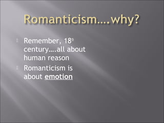  Remember, 18th
century….all about
human reason
 Romanticism is
about emotion
 